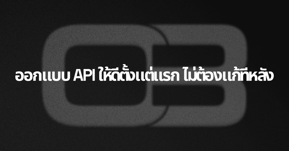 ออกแบบ API ให้ดีตั้งแต่แรก ไม่ต้องแก้ทีหลัง